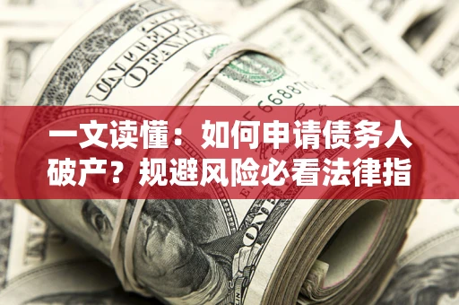 济南一文读懂：如何申请债务人破产？规避风险必看法律指南