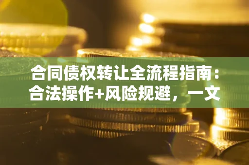 济南合同债权转让全流程指南：合法操作+风险规避，一文说清！