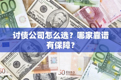 济南讨债公司怎么选？哪家靠谱有保障？