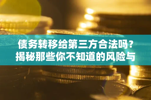 济南债务转移给第三方合法吗？揭秘那些你不知道的风险与防护技巧