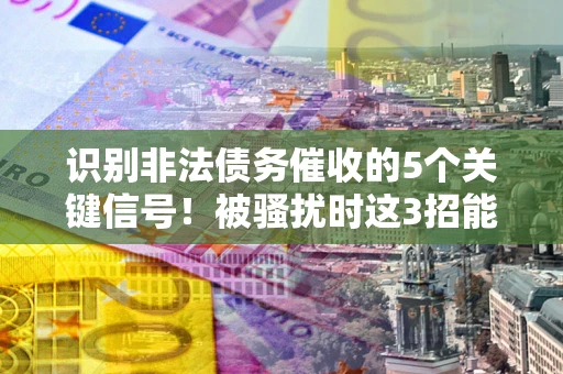 济南识别非法债务催收的5个关键信号！被骚扰时这3招能救你