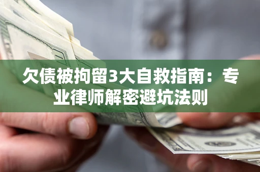 济南欠债被拘留3大自救指南：专业律师解密避坑法则